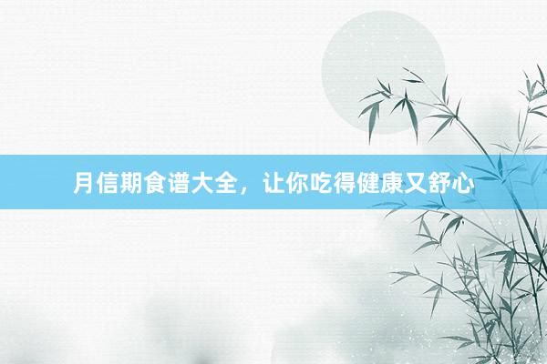 月信期食谱大全，让你吃得健康又舒心