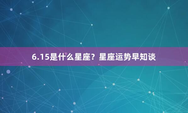 6.15是什么星座？星座运势早知谈